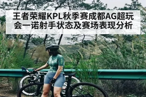 王者荣耀KPL秋季赛成都AG超玩会一诺射手状态及赛场表现分析