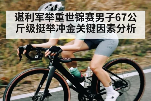 谌利军举重世锦赛男子67公斤级挺举冲金关键因素分析