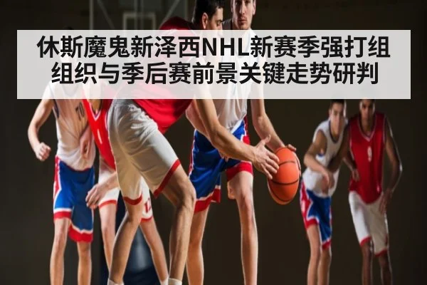 休斯魔鬼新泽西NHL新赛季强打组组织与季后赛前景关键走势研判